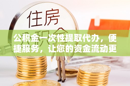 惠水公积金一次性提取代办，便捷服务，让您的资金流动更高效