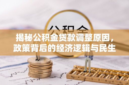惠水揭秘公积金贷款调整原因，政策背后的经济逻辑与民生考量