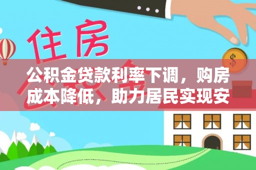 惠水公积金贷款利率下调，购房成本降低，助力居民实现安居梦想