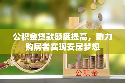 惠水公积金贷款额度提高，助力购房者实现安居梦想