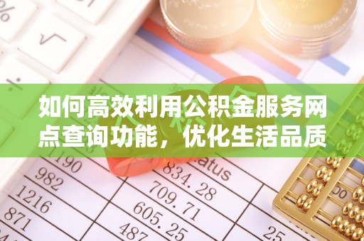 惠水如何高效利用公积金服务网点查询功能，优化生活品质