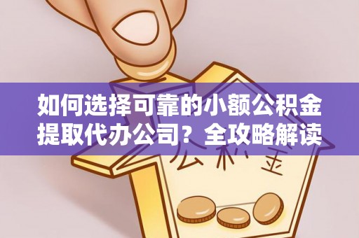 惠水如何选择可靠的小额公积金提取代办公司？全攻略解读