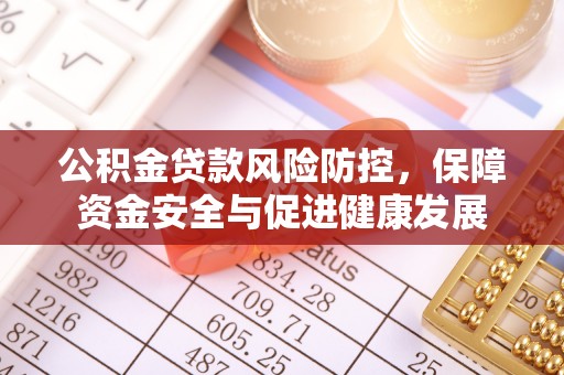 惠水公积金贷款风险防控，保障资金安全与促进健康发展