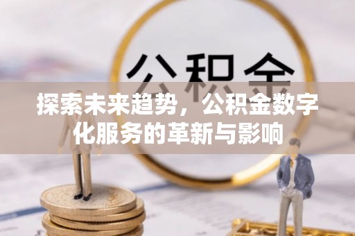 惠水探索未来趋势，公积金数字化服务的革新与影响