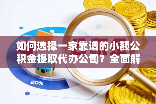 惠水如何选择一家靠谱的小额公积金提取代办公司？全面解析与实用指南
