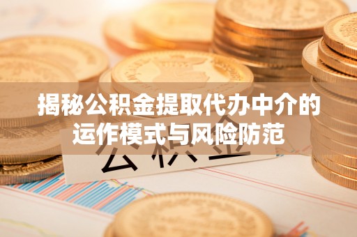 惠水揭秘公积金提取代办中介的运作模式与风险防范