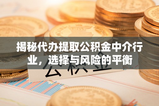 惠水揭秘代办提取公积金中介行业，选择与风险的平衡