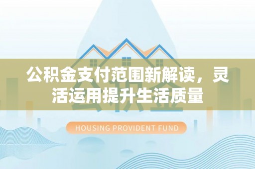 惠水公积金支付范围新解读，灵活运用提升生活质量