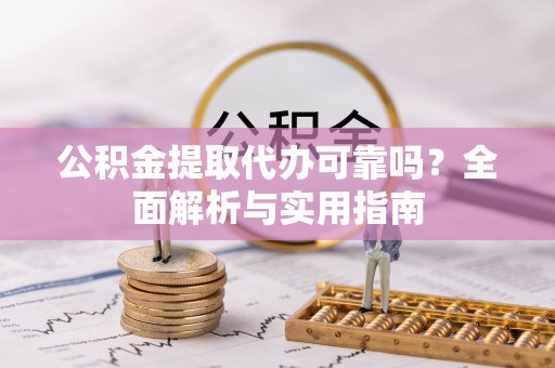 惠水公积金提取代办可靠吗？全面解析与实用指南