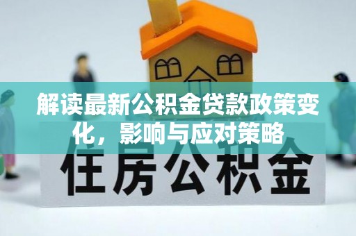 惠水解读最新公积金贷款政策变化，影响与应对策略