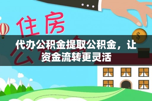 惠水代办公积金提取公积金，让资金流转更灵活