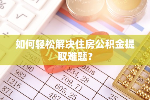 惠水如何轻松解决住房公积金提取难题？