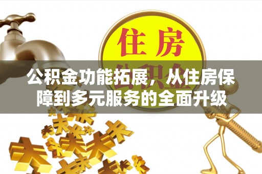惠水公积金功能拓展，从住房保障到多元服务的全面升级
