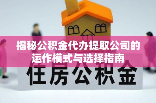 惠水揭秘公积金代办提取公司的运作模式与选择指南