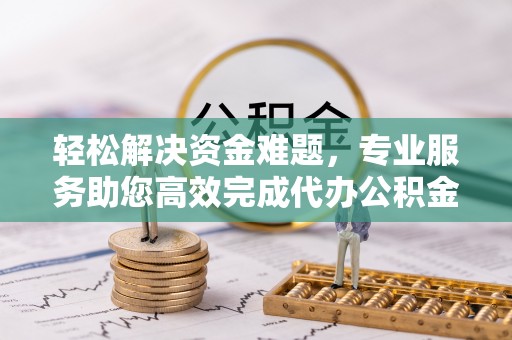 惠水轻松解决资金难题，专业服务助您高效完成代办公积金提取
