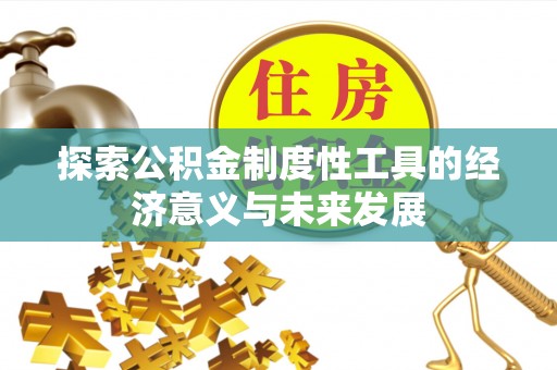 惠水探索公积金制度性工具的经济意义与未来发展