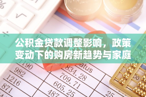 惠水公积金贷款调整影响，政策变动下的购房新趋势与家庭财务规划