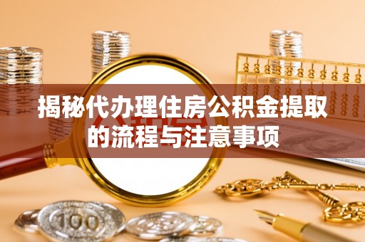 惠水揭秘代办理住房公积金提取的流程与注意事项
