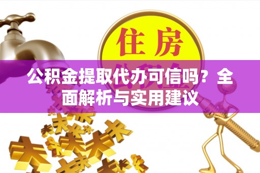 惠水公积金提取代办可信吗？全面解析与实用建议