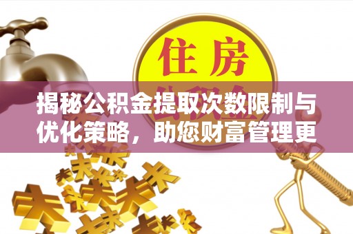 惠水揭秘公积金提取次数限制与优化策略，助您财富管理更高效