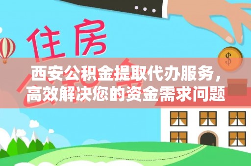 惠水西安公积金提取代办服务，高效解决您的资金需求问题