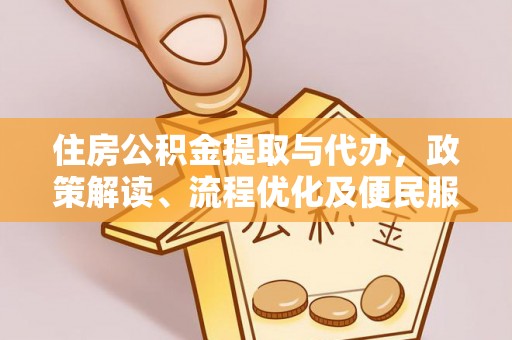 惠水住房公积金提取与代办，政策解读、流程优化及便民服务新趋势