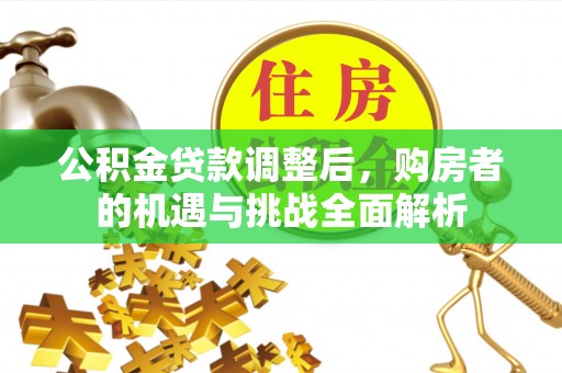 惠水公积金贷款调整后，购房者的机遇与挑战全面解析