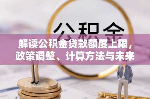 惠水解读公积金贷款额度上限，政策调整、计算方法与未来趋势