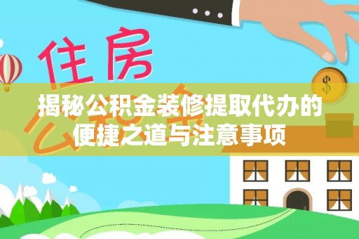 惠水揭秘公积金装修提取代办的便捷之道与注意事项