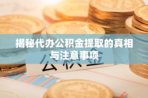 惠水揭秘代办公积金提取的真相与注意事项