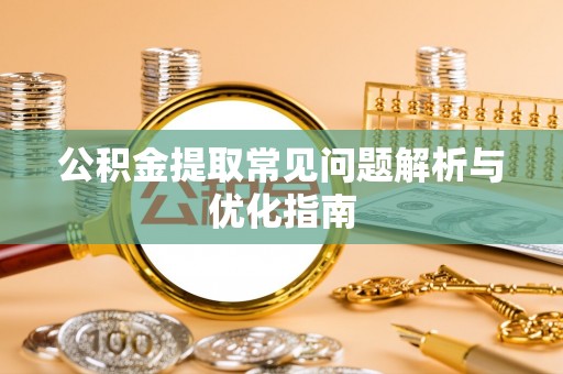 惠水公积金提取常见问题解析与优化指南