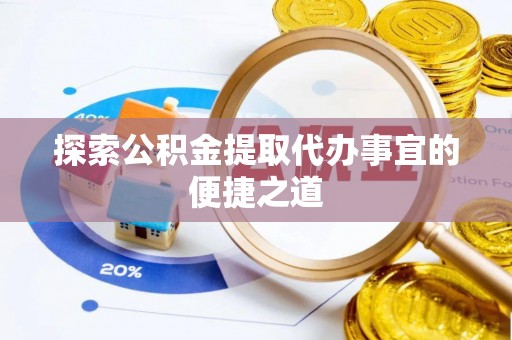 惠水探索公积金提取代办事宜的便捷之道