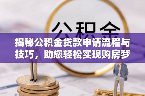 惠水揭秘公积金贷款申请流程与技巧，助您轻松实现购房梦想