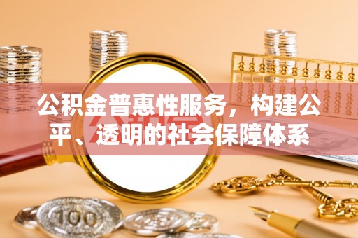 惠水公积金普惠性服务，构建公平、透明的社会保障体系