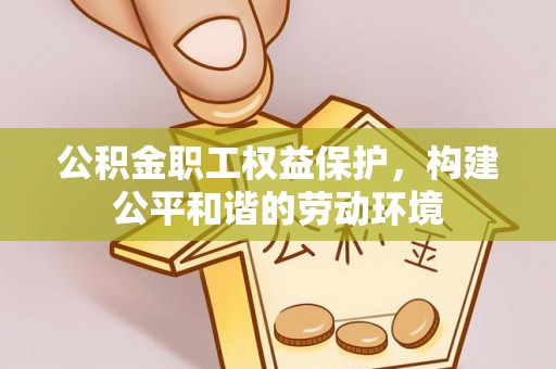 惠水公积金职工权益保护，构建公平和谐的劳动环境