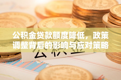 惠水公积金贷款额度降低，政策调整背后的影响与应对策略