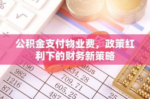 惠水公积金支付物业费，政策红利下的财务新策略