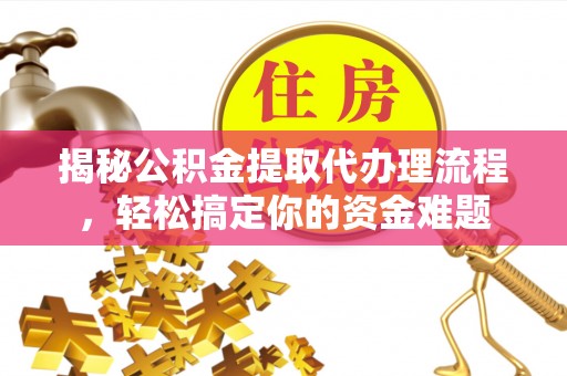 惠水揭秘公积金提取代办理流程，轻松搞定你的资金难题