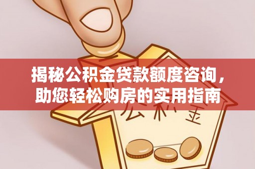 惠水揭秘公积金贷款额度咨询，助您轻松购房的实用指南