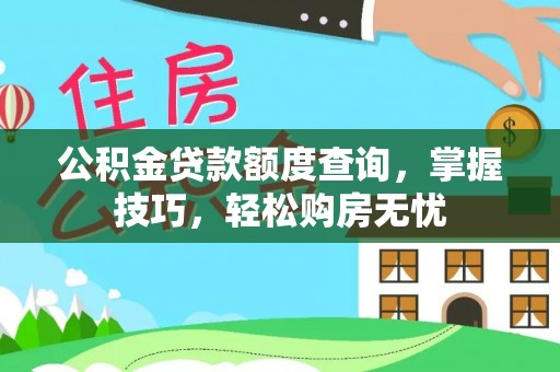 惠水公积金贷款额度查询，掌握技巧，轻松购房无忧