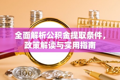 惠水全面解析公积金提取条件，政策解读与实用指南