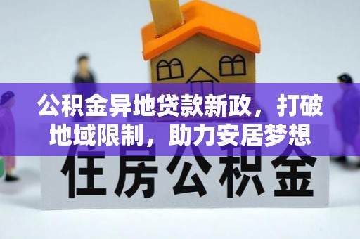惠水公积金异地贷款新政，打破地域限制，助力安居梦想