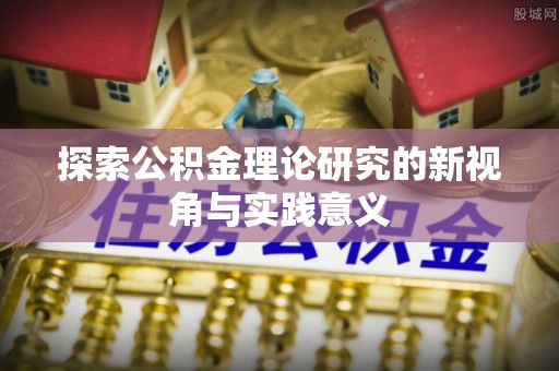 惠水探索公积金理论研究的新视角与实践意义