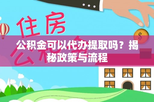 惠水公积金可以代办提取吗？揭秘政策与流程