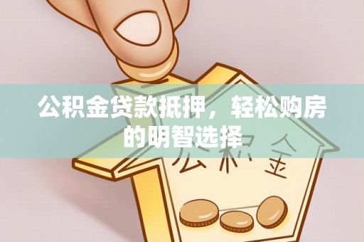 惠水公积金贷款抵押，轻松购房的明智选择
