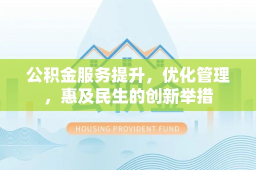 惠水公积金服务提升，优化管理，惠及民生的创新举措