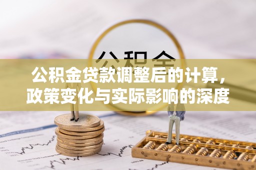 惠水公积金贷款调整后的计算，政策变化与实际影响的深度解析