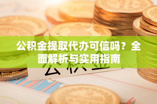 惠水公积金提取代办可信吗？全面解析与实用指南