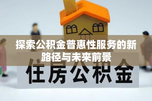 惠水探索公积金普惠性服务的新路径与未来前景