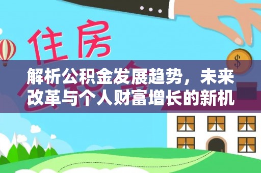 惠水解析公积金发展趋势，未来改革与个人财富增长的新机遇